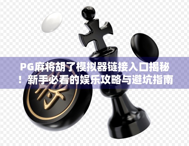 PG麻将胡了模拟器链接入口揭秘！新手必看的娱乐攻略与避坑指南