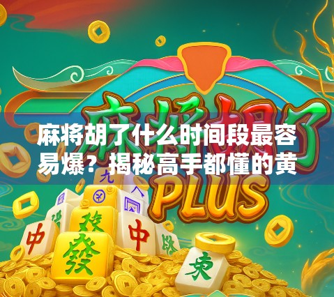 麻将胡了什么时间段最容易爆？揭秘高手都懂的黄金窗口期！