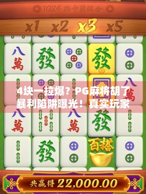4块一拉爆？PG麻将胡了暴利陷阱曝光！真实玩家血泪控诉，这钱不是赚的，是赔的！