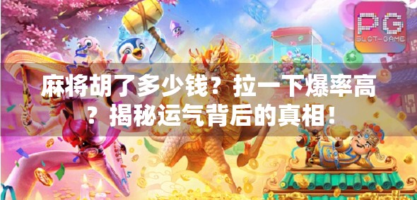 麻将胡了多少钱?拉一下爆率高?揭秘运气背后的真相! 麻将胡了多少钱?拉一下爆率高?揭秘运气背后的真相!