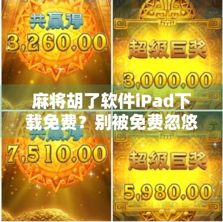 麻将胡了软件iPad下载免费?别被免费忽悠了!新手必看避坑指南! 麻将胡了软件iPad下载免费?别被免费忽悠了!新手必看避坑指南!