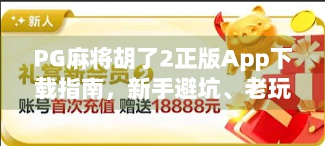 PG麻将胡了2正版App下载指南,新手避坑、老玩家进阶全解析! PG麻将胡了2正版App下载指南,新手避坑、老玩家进阶全解析!