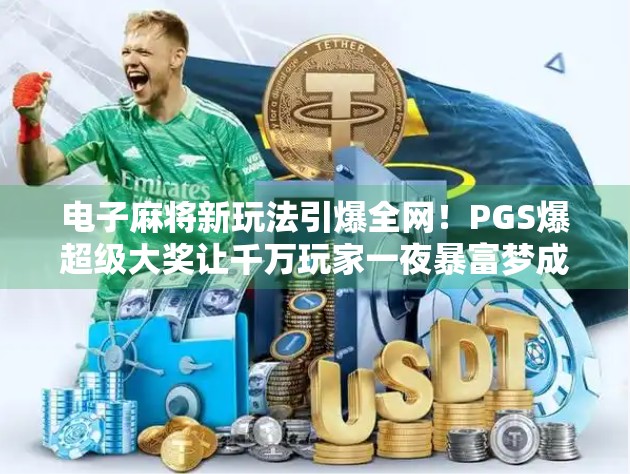 电子麻将新玩法引爆全网!PGS爆超级大奖让千万玩家一夜暴富梦成真! 电子麻将新玩法引爆全网!PGS爆超级大奖让千万玩家一夜暴富梦成真!