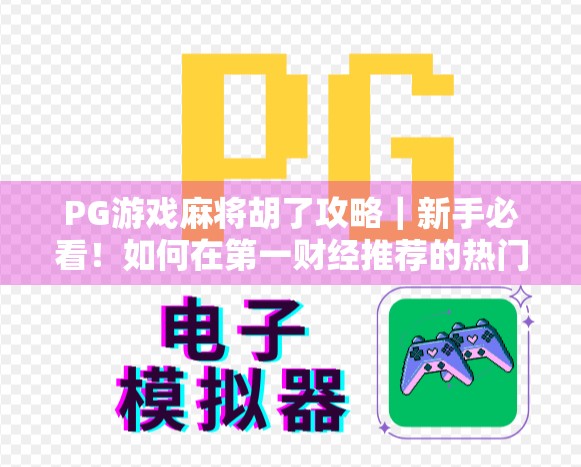 PG游戏麻将胡了攻略｜新手必看！如何在第一财经推荐的热门游戏中快速上手并赢牌？