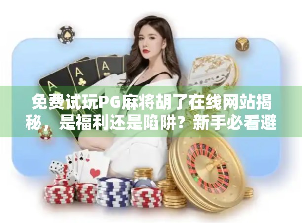 免费试玩PG麻将胡了在线网站揭秘，是福利还是陷阱？新手必看避坑指南！