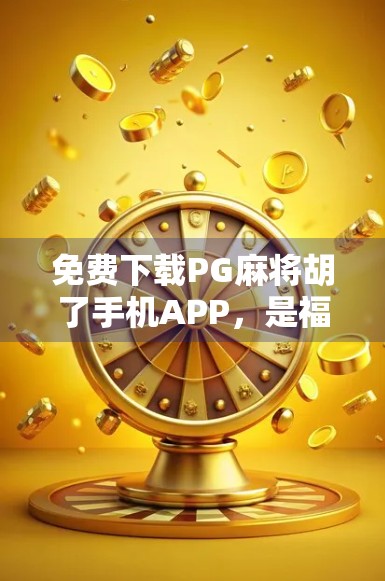 免费下载PG麻将胡了手机APP，是福利还是陷阱？新手必看避坑指南！