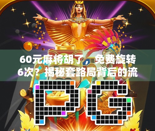 60元麻将胡了，免费旋转6次？揭秘套路局背后的流量密码！