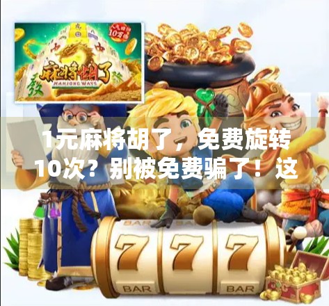 1元麻将胡了,免费旋转10次?别被免费骗了!这背后藏着怎样的套路? 1元麻将胡了,免费旋转10次?别被免费骗了!这背后藏着怎样的套路?