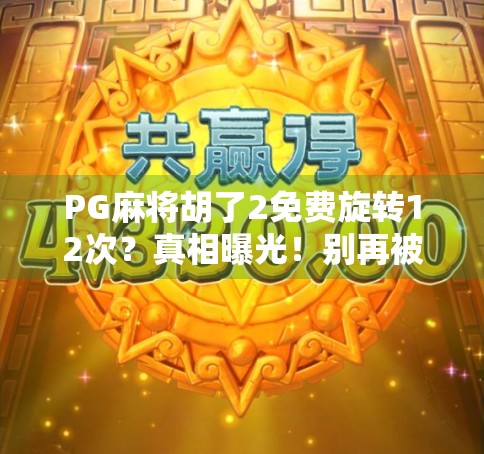 PG麻将胡了2免费旋转12次？真相曝光！别再被免费套路了！