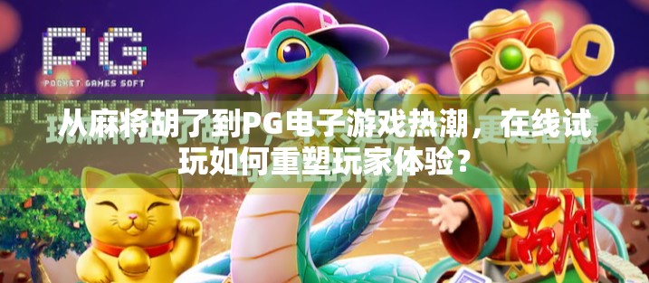 从麻将胡了到PG电子游戏热潮，在线试玩如何重塑玩家体验？