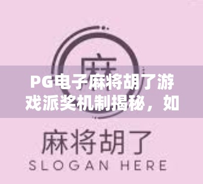 PG电子麻将胡了游戏派奖机制揭秘，如何让每一次胡牌都赚到手软？