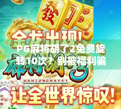 PG麻将胡了2免费旋转10次?别被福利骗了!这可能是你最不该碰的陷阱! PG麻将胡了2免费旋转10次?别被福利骗了!这可能是你最不该碰的陷阱!
