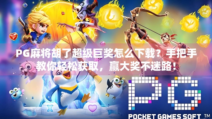PG麻将胡了超级巨奖怎么下载？手把手教你轻松获取，赢大奖不迷路！