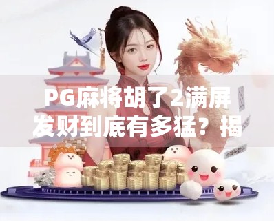 PG麻将胡了2满屏发财到底有多猛?揭秘隐藏倍数背后的财富密码! PG麻将胡了2满屏发财到底有多猛?揭秘隐藏倍数背后的财富密码!