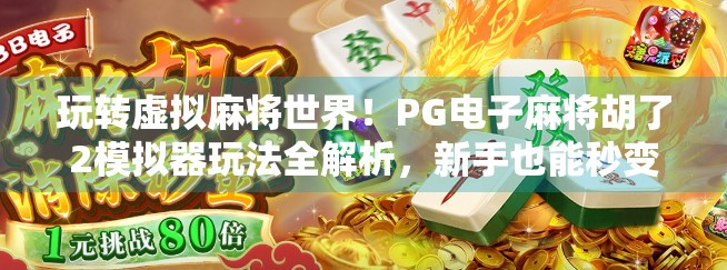 玩转虚拟麻将世界！PG电子麻将胡了2模拟器玩法全解析，新手也能秒变高手！