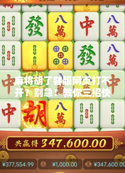 麻将胡了客服网页打不开？别急！教你三招快速解决，不再卡在等待回应界面！