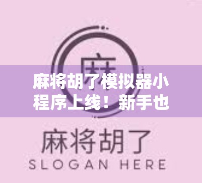麻将胡了模拟器小程序上线!新手也能秒变牌神,教你用手机轻松玩转国粹! 麻将胡了模拟器小程序上线!新手也能秒变牌神,教你用手机轻松玩转国粹!