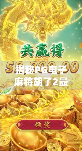 揭秘PG电子麻将胡了2最高倍数，你真的知道能赢多少吗？