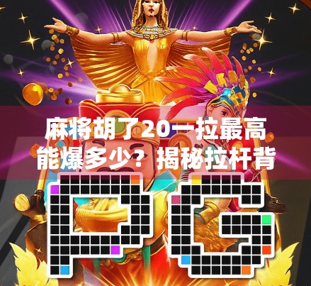 麻将胡了20一拉最高能爆多少？揭秘拉杆背后的财富密码与风险陷阱！