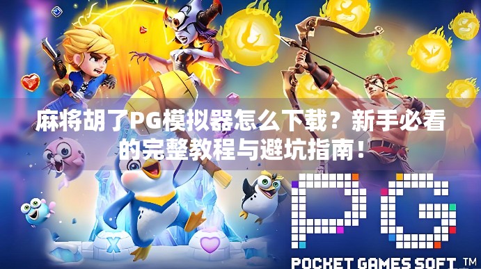 麻将胡了PG模拟器怎么下载？新手必看的完整教程与避坑指南！
