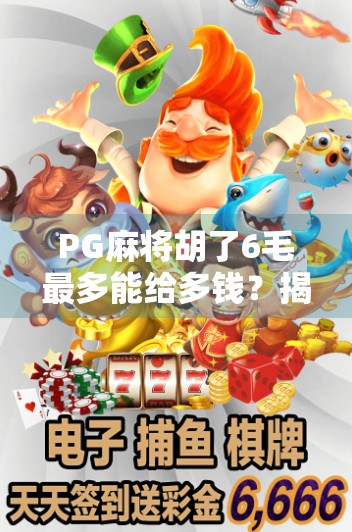 PG麻将胡了6毛最多能给多钱？揭秘背后隐藏的小钱大坑陷阱！