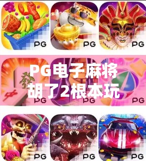 PG电子麻将胡了2根本玩不了？别急，这可能是你没搞懂的3个关键点！