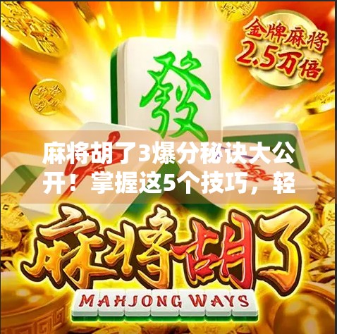 麻将胡了3爆分秘诀大公开！掌握这5个技巧，轻松上分不翻车！