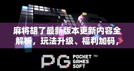 麻将胡了最新版本更新内容全解析,玩法升级、福利加码,你准备好了吗? 麻将胡了最新版本更新内容全解析,玩法升级、福利加码,你准备好了吗?