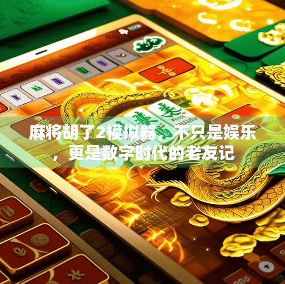 麻将胡了2模拟器,不只是娱乐,更是数字时代的老友记 麻将胡了2模拟器,不只是娱乐,更是数字时代的老友记