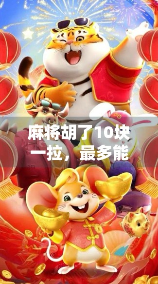 麻将胡了10块一拉，最多能爆多少？揭秘赌桌背后的数字陷阱！