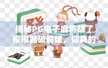 揭秘PG电子麻将胡了模拟器破解版，你真的需要它吗？别让贪小便宜毁掉你的游戏体验！