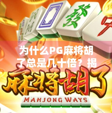 为什么PG麻将胡了总是几十倍？揭秘背后的技术逻辑与玩家心理陷阱！