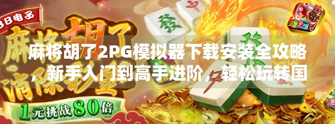 麻将胡了2PG模拟器下载安装全攻略，新手入门到高手进阶，轻松玩转国粹！
