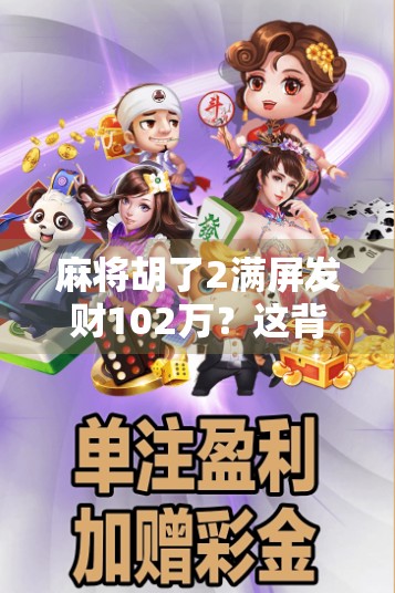 麻将胡了2满屏发财102万?这背后藏着多少运气与套路? 麻将胡了2满屏发财102万?这背后藏着多少运气与套路?