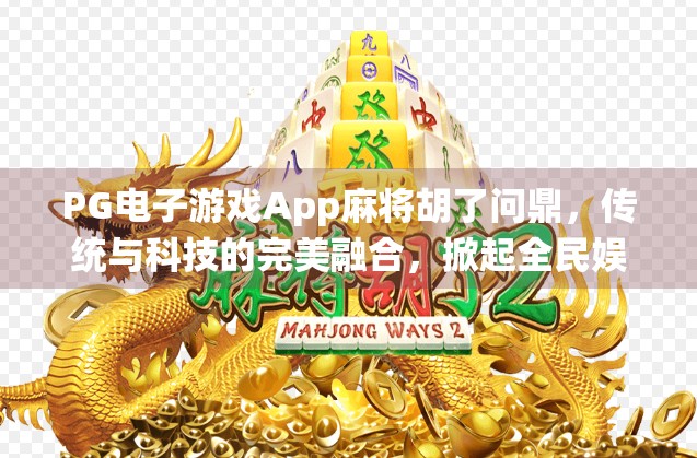PG电子游戏App麻将胡了问鼎，传统与科技的完美融合，掀起全民娱乐新风潮！