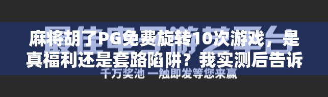麻将胡了PG免费旋转10次游戏，是真福利还是套路陷阱？我实测后告诉你真相！