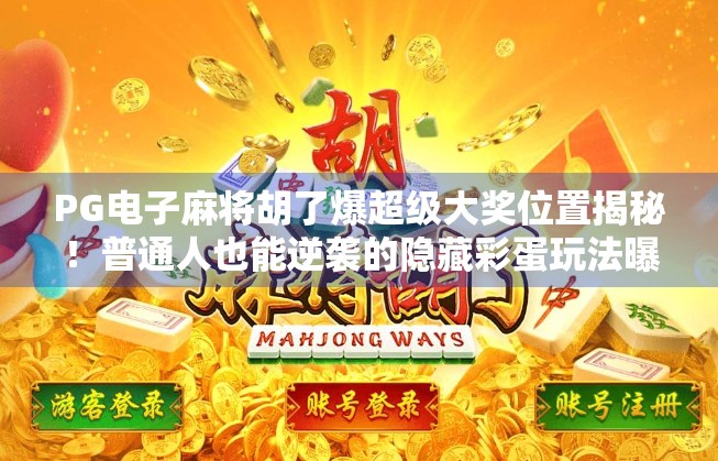 PG电子麻将胡了爆超级大奖位置揭秘！普通人也能逆袭的隐藏彩蛋玩法曝光！