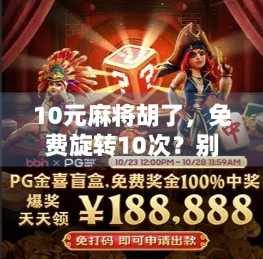 10元麻将胡了,免费旋转10次?别被免费两个字骗了! 10元麻将胡了,免费旋转10次?别被免费两个字骗了!