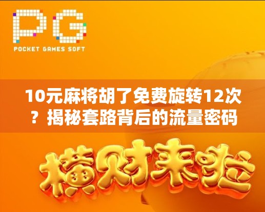 10元麻将胡了免费旋转12次?揭秘套路背后的流量密码与用户心理! 10元麻将胡了免费旋转12次?揭秘套路背后的流量密码与用户心理!