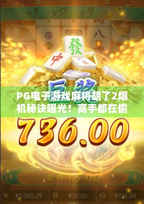 PG电子游戏麻将胡了2爆机秘诀曝光!高手都在偷偷用的三大技巧,新手看完直接起飞! PG电子游戏麻将胡了2爆机秘诀曝光!高手都在偷偷用的三大技巧,新手看完直接起飞!