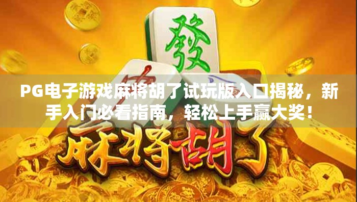 PG电子游戏麻将胡了试玩版入口揭秘，新手入门必看指南，轻松上手赢大奖！