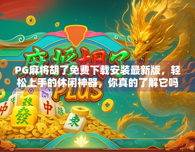 PG麻将胡了免费下载安装最新版，轻松上手的休闲神器，你真的了解它吗？