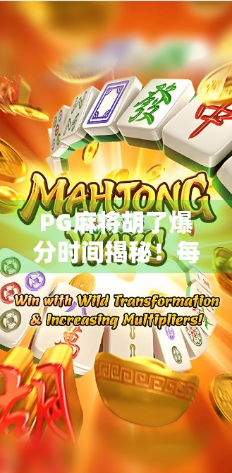 PG麻将胡了爆分时间揭秘！每天几点最易爆分？新手必看的黄金时段攻略！