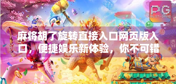 麻将胡了旋转直接入口网页版入口，便捷娱乐新体验，你不可错过的在线棋牌平台！