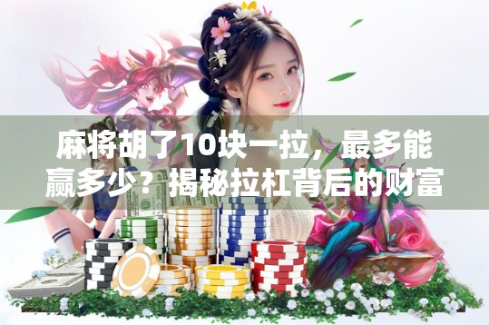 麻将胡了10块一拉,最多能赢多少?揭秘拉杠背后的财富密码!