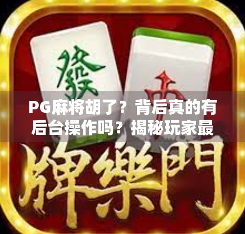 PG麻将胡了?背后真的有后台操作吗?揭秘玩家最关心的真相!