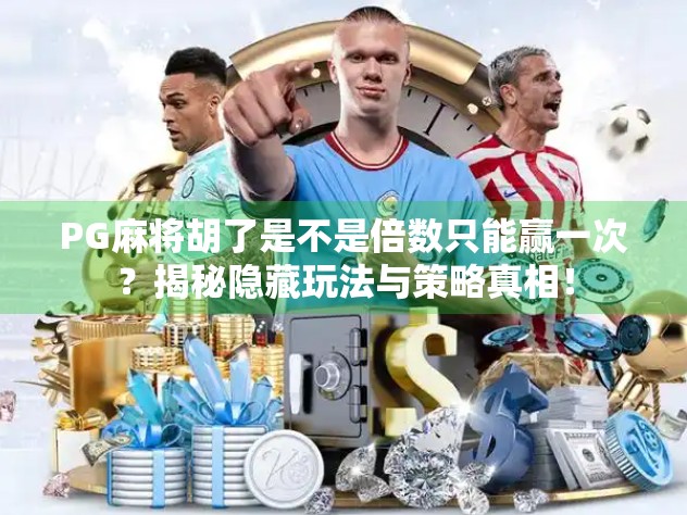 PG麻将胡了是不是倍数只能赢一次?揭秘隐藏玩法与策略真相!