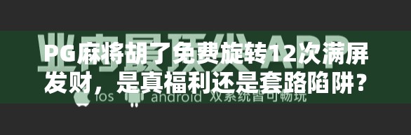 PG麻将胡了免费旋转12次满屏发财,是真福利还是套路陷阱?揭秘背后的心理博弈!