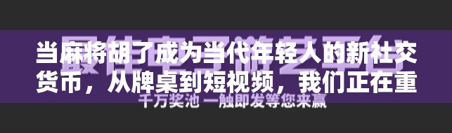 当麻将胡了成为当代年轻人的新社交货币,从牌桌到短视频,我们正在重新定义娱乐