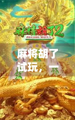 麻将胡了试玩,一场传统游戏的数字重生,年轻人为何爱上了指尖上的牌局? 麻将胡了试玩,一场传统游戏的数字重生,年轻人为何爱上了指尖上的牌局?